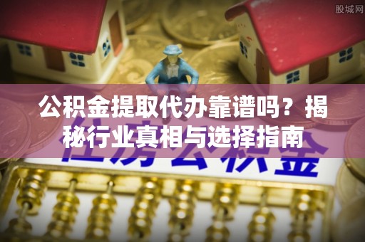新竹公积金提取代办靠谱吗？揭秘行业真相与选择指南