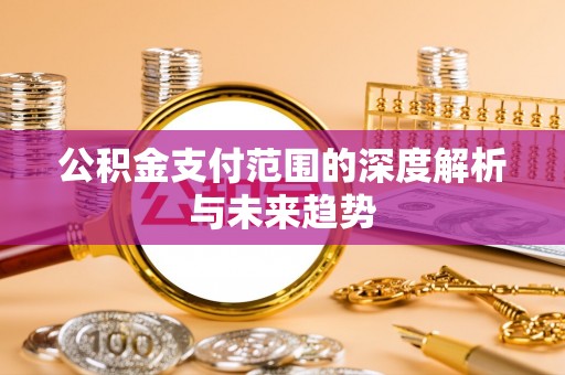 新竹公积金支付范围的深度解析与未来趋势