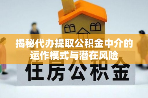 新竹揭秘代办提取公积金中介的运作模式与潜在风险
