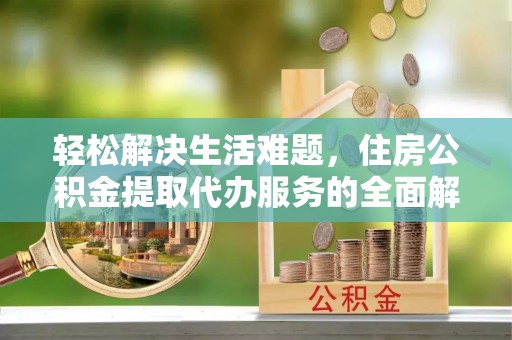 新竹轻松解决生活难题，住房公积金提取代办服务的全面解析