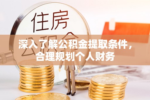 新竹深入了解公积金提取条件，合理规划个人财务