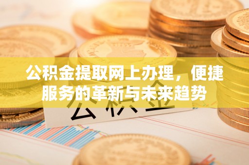 新竹公积金提取网上办理，便捷服务的革新与未来趋势