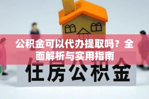 新竹公积金可以代办提取吗？全面解析与实用指南