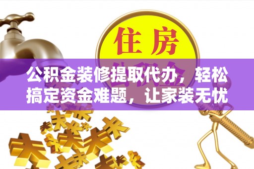 新竹公积金装修提取代办，轻松搞定资金难题，让家装无忧