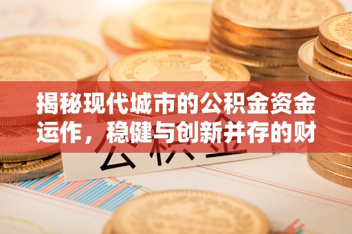 新竹揭秘现代城市的公积金资金运作，稳健与创新并存的财富管理之道