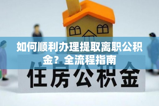 新竹如何顺利办理提取离职公积金？全流程指南