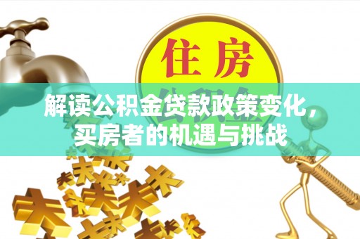 新竹解读公积金贷款政策变化，买房者的机遇与挑战