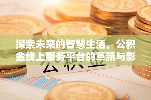 新竹探索未来的智慧生活，公积金线上服务平台的革新与影响