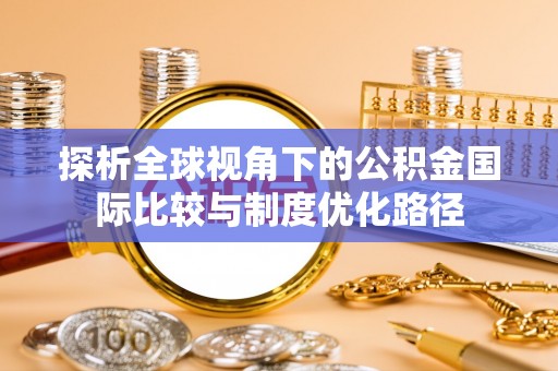 新竹探析全球视角下的公积金国际比较与制度优化路径