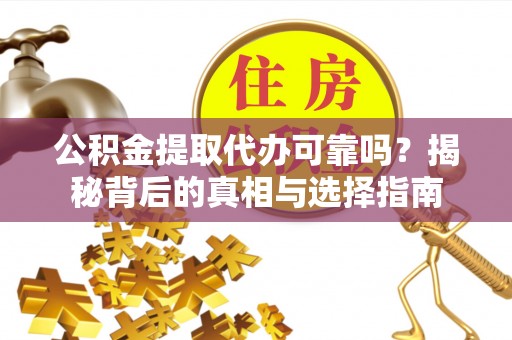 新竹公积金提取代办可靠吗？揭秘背后的真相与选择指南
