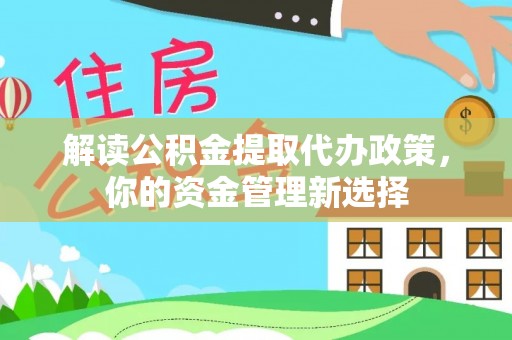 新竹解读公积金提取代办政策，你的资金管理新选择