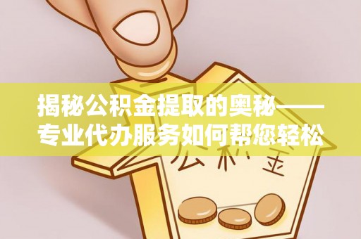 新竹揭秘公积金提取的奥秘——专业代办服务如何帮您轻松搞定
