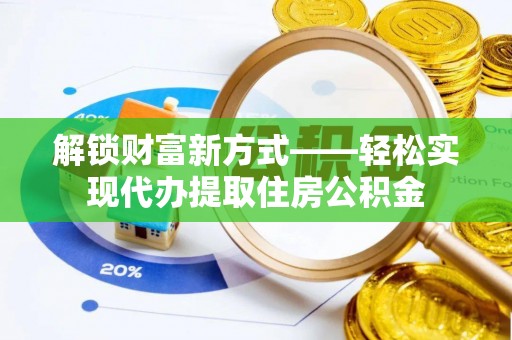 新竹解锁财富新方式——轻松实现代办提取住房公积金
