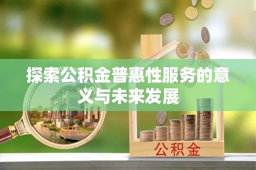 新竹探索公积金普惠性服务的意义与未来发展