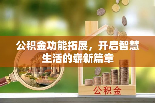 新竹公积金功能拓展，开启智慧生活的崭新篇章