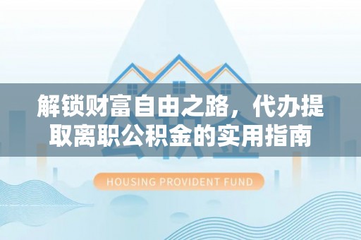 新竹解锁财富自由之路，代办提取离职公积金的实用指南
