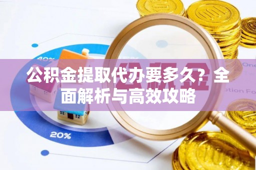新竹公积金提取代办要多久？全面解析与高效攻略