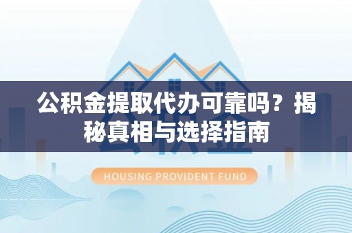 新竹公积金提取代办可靠吗？揭秘真相与选择指南