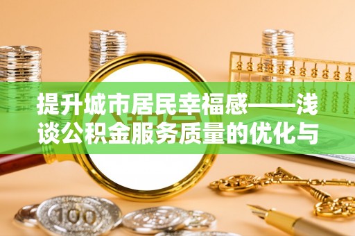 新竹提升城市居民幸福感——浅谈公积金服务质量的优化与未来