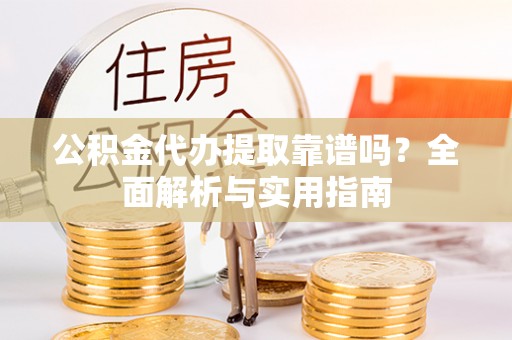 新竹公积金代办提取靠谱吗？全面解析与实用指南