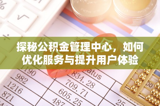 新竹探秘公积金管理中心，如何优化服务与提升用户体验