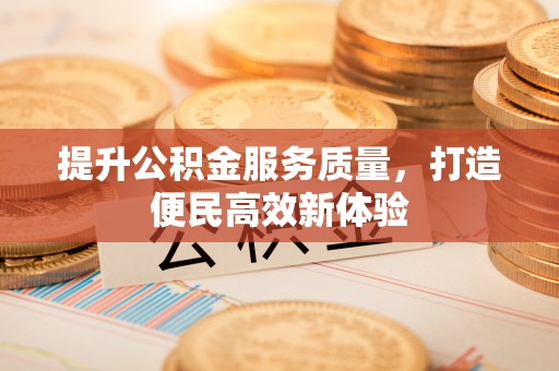 新竹提升公积金服务质量，打造便民高效新体验
