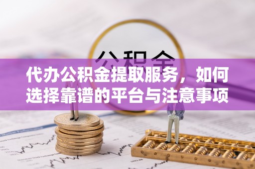 新竹代办公积金提取服务，如何选择靠谱的平台与注意事项