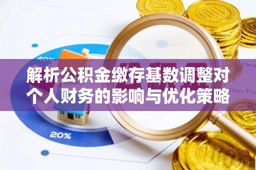 新竹解析公积金缴存基数调整对个人财务的影响与优化策略