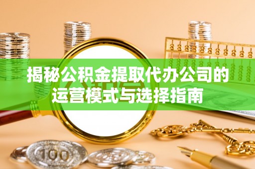 新竹揭秘公积金提取代办公司的运营模式与选择指南