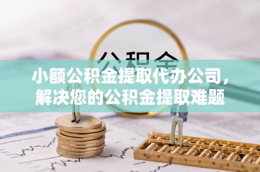 新竹小额公积金提取代办公司，解决您的公积金提取难题