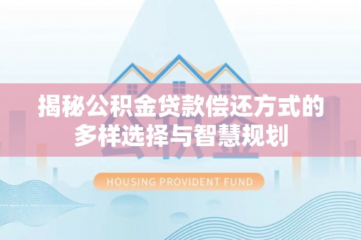 新竹揭秘公积金贷款偿还方式的多样选择与智慧规划