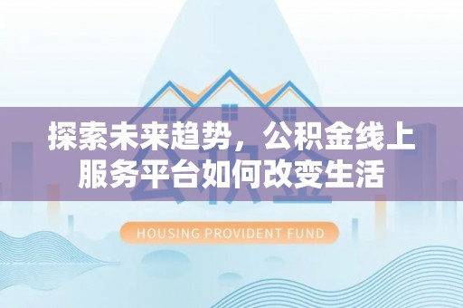 新竹探索未来趋势，公积金线上服务平台如何改变生活