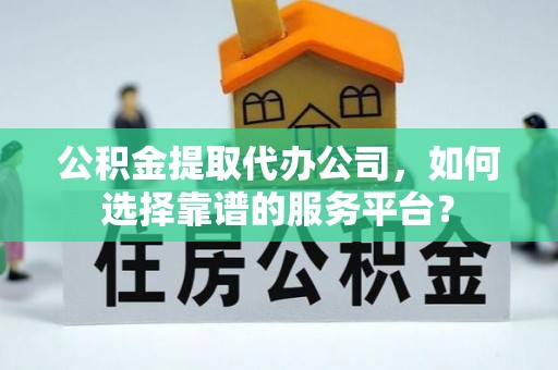 新竹公积金提取代办公司，如何选择靠谱的服务平台？