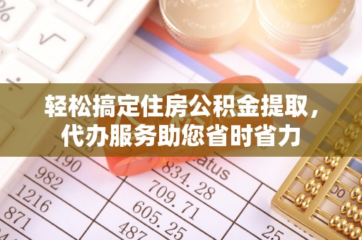 新竹轻松搞定住房公积金提取，代办服务助您省时省力