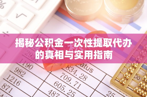新竹揭秘公积金一次性提取代办的真相与实用指南